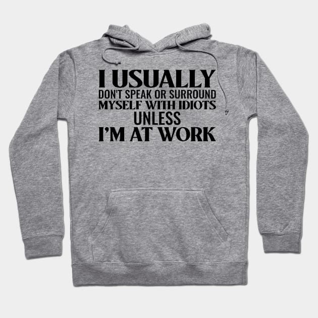 I usually don't speak or surround myself with idiots unless I'm at work Hoodie by dgutpro87